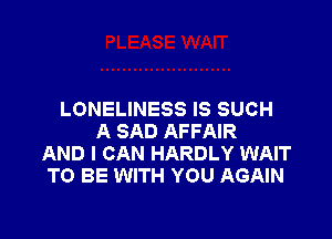 LONELINESS IS SUCH

A SAD AFFAIR
AND I CAN HARDLY WAIT
TO BE WITH YOU AGAIN