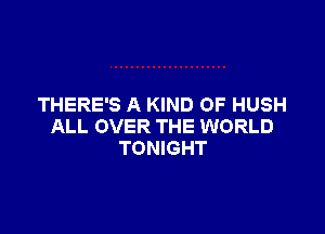 THERE'S A KIND OF HUSH

ALL OVER THE WORLD
TONIGHT
