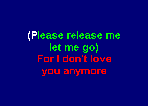 (Please release me
let me go)