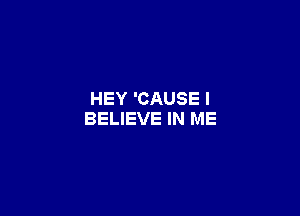 HEY 'CAUSE I

BELIEVE IN ME
