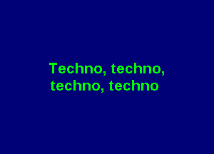 Techno, techno,

techno, techno