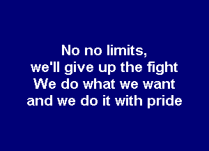 No no limits,
we'll give up the fight

We do what we want
and we do it with pride