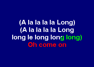 (A la la la la Long)
(A la la la la Long

long le long long long)