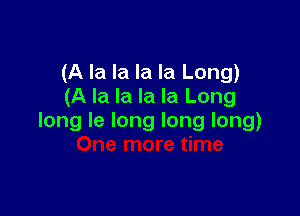 (A la la la la Long)
(A la la la la Long

long le long long long)
Oh Ye