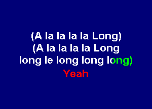 (A la la la la Long)
(A la la la la Long

long le long long long)