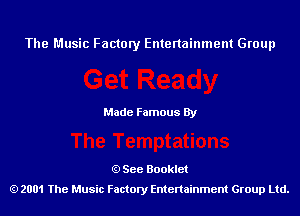 The Music Factory Entertainment Group

Made Famous By

See Booklet
2001 The Music Factory Entenainment Group Ltd.