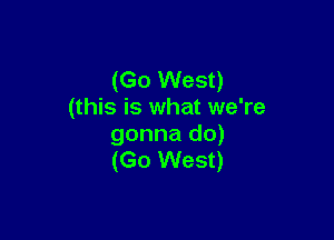 (Go West)
(this is what we're

gonna do)
(Go West)