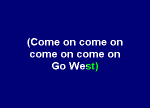 (Come on come on

come on come on
Go West)