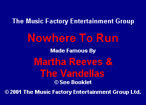 The Music Factory Entertainment Group

Made Famous By

See Booklet
2001 The Music Factory Entenainment Group Ltd.