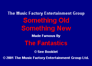 The Music Factory Entertainment Group

Made Famous By

See Booklet
2001 The Music Factory Entenainment Group Ltd.