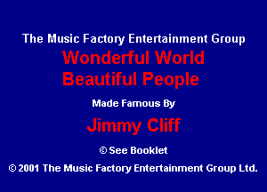 The Music Factory Entertainment Group

Made Famous By

See Booklet
2001 The Music Factory Entenainment Group Ltd.