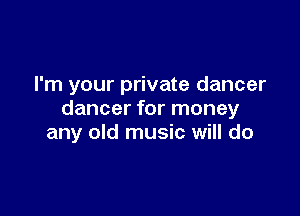 I'm your private dancer

dancer for money
any old music will do