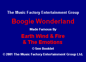 The Music Factory Entertainment Group

Made Famous By

See Booklet
2001 The Music Factory Entenainment Group Ltd.