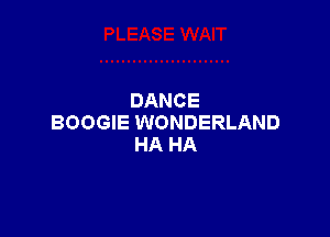DANCE

BOOGIE WONDERLAND
HA HA