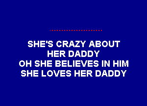 SHE'S CRAZY ABOUT
HER DADDY
OH SHE BELIEVES IN HIM
SHE LOVES HER DADDY