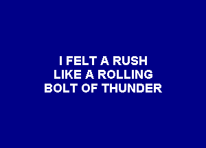 I FELT A RUSH

LIKE A ROLLING
BOLT OF THUNDER