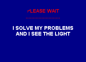 I SOLVE MY PROBLEMS

AND I SEE THE LIGHT