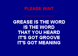 GREASE IS THE WORD
IS THE WORD
THAT YOU HEARD
IT'S GOT GROOVE
IT'S GOT MEANING

g