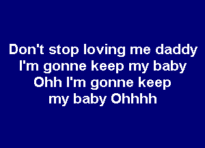 Don't stop loving me daddy
I'm gonne keep my baby

Ohh I'm gonne keep
my baby Ohhhh