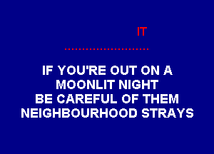 IF YOU'RE OUT ON A
MOONLIT NIGHT
BE CAREFUL OF THEM
NEIGHBOURHOOD STRAYS