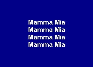 Mamma Mia
Mamma Mia

Mamma Mia
Mamma Mia