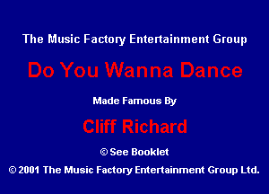 The Music Factory Entertainment Group

Made Famous By

See Booklet
2001 The Music Factory Entenainment Group Ltd.