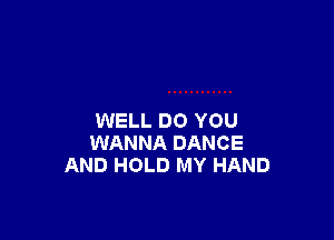 WELL DO YOU
WANNA DANCE
AND HOLD MY HAND