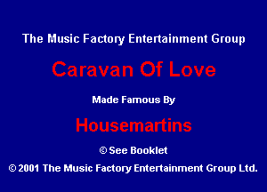 The Music Factory Entertainment Group

Made Famous By

See Booklet
2001 The Music Factory Entenainment Group Ltd.