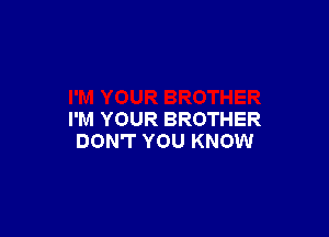 I'M YOUR BROTHER
DON'T YOU KNOW