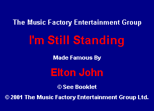 The Music Factory Entertainment Group

Made Famous By

See Booklet
2001 The Music Factory Entenainment Group Ltd.