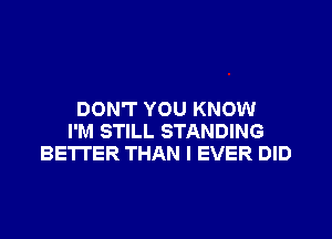 DON'T YOU KNOW
I'M STILL STANDING
BETTER THAN I EVER DID