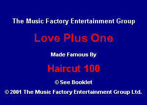 The Music Factory Entertainment Group

Made Famous By

See Booklet
2001 The Music Factory Entenainment Group Ltd.