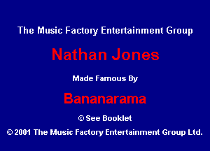 The Music Factory Entertainment Group

Made Famous By

See Booklet
2001 The Music Factory Entenainment Group Ltd.