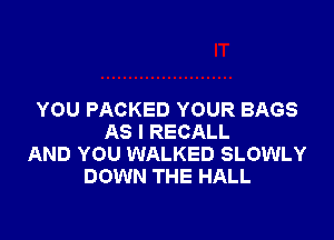 YOU PACKED YOUR BAGS

AS I RECALL
AND YOU WALKED SLOWLY
DOWN THE HALL