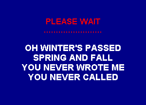 0H WINTER'S PASSED
SPRING AND FALL
YOU NEVER WROTE ME
YOU NEVER CALLED