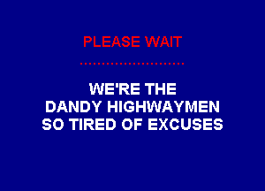 WE'RE THE

DANDY HIGHWAYMEN
SO TIRED OF EXCUSES