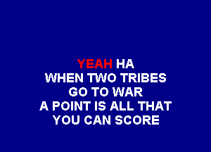 HA

WHEN TWO TRIBES
GO TO WAR
A POINT IS ALL THAT
YOU CAN SCORE