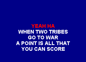 WHEN TWO TRIBES
GO TO WAR
A POINT IS ALL THAT
YOU CAN SCORE
