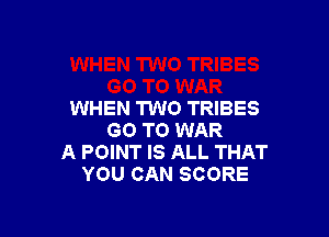 WHEN TWO TRIBES

GO TO WAR
A POINT IS ALL THAT
YOU CAN SCORE