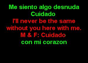 Me siento algo desnuda
Cuidado
I'll never be the same
without you here with me.

M 85 Fl Cuidado
con mi corazon