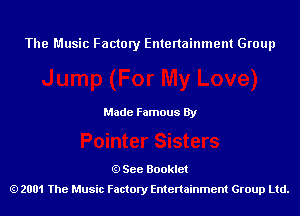 The Music Factory Entertainment Group

Made Famous By

See Booklet
2001 The Music Factory Entenainment Group Ltd.