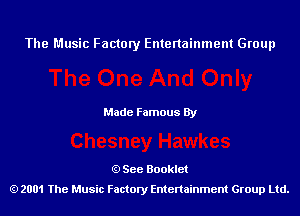 The Music Factory Entertainment Group

Made Famous By

See Booklet
2001 The Music Factory Entenainment Group Ltd.