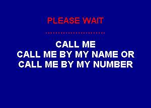 CALL ME

CALL ME BY MY NAME OR
CALL ME BY MY NUMBER