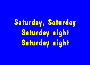 Saturday, Saturday

Saturday night
Saturday nighf