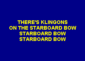 THERE'S KLINGONS
ON THE STARBOARD BOW
STARBOARD BOW
STARBOARD BOW

g