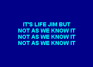 IT'S LIFE JIM BUT
NOT AS WE KNOW IT

NOT AS WE KNOW IT
NOT AS WE KNOW IT