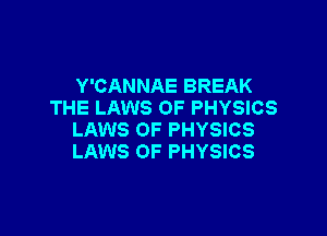 Y'CANNAE BREAK
THE LAWS OF PHYSICS

LAWS OF PHYSICS
LAWS OF PHYSICS