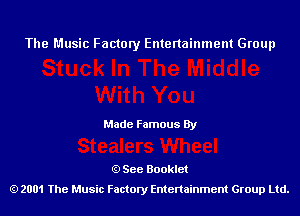 The Music Factory Entertainment Group

Made Famous By

See Booklet
2001 The Music Factory Entenainment Group Ltd.