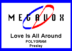 ME OR

Love Is All Around

POLYGRAM
Presley