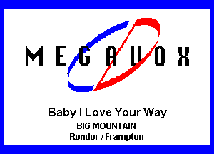 ME OR

Baby I Love Your Way

BIG MOUNTAIN
Rondor IFrampton